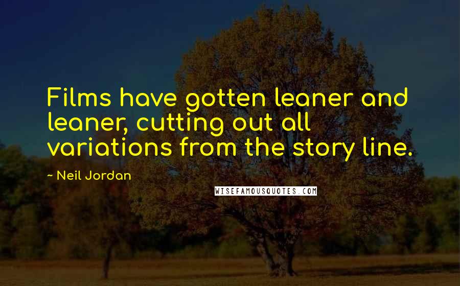 Neil Jordan Quotes: Films have gotten leaner and leaner, cutting out all variations from the story line.