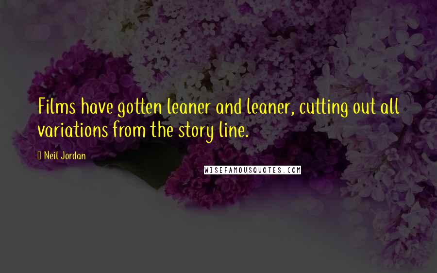 Neil Jordan Quotes: Films have gotten leaner and leaner, cutting out all variations from the story line.