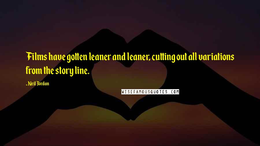 Neil Jordan Quotes: Films have gotten leaner and leaner, cutting out all variations from the story line.