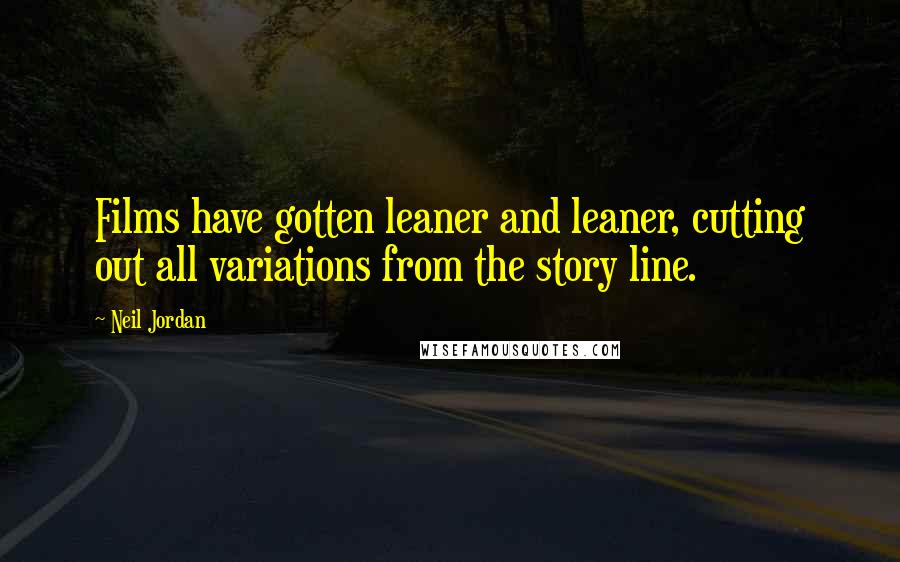 Neil Jordan Quotes: Films have gotten leaner and leaner, cutting out all variations from the story line.