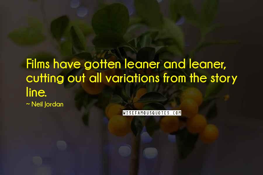 Neil Jordan Quotes: Films have gotten leaner and leaner, cutting out all variations from the story line.