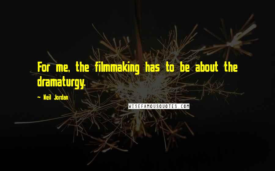 Neil Jordan Quotes: For me, the filmmaking has to be about the dramaturgy.