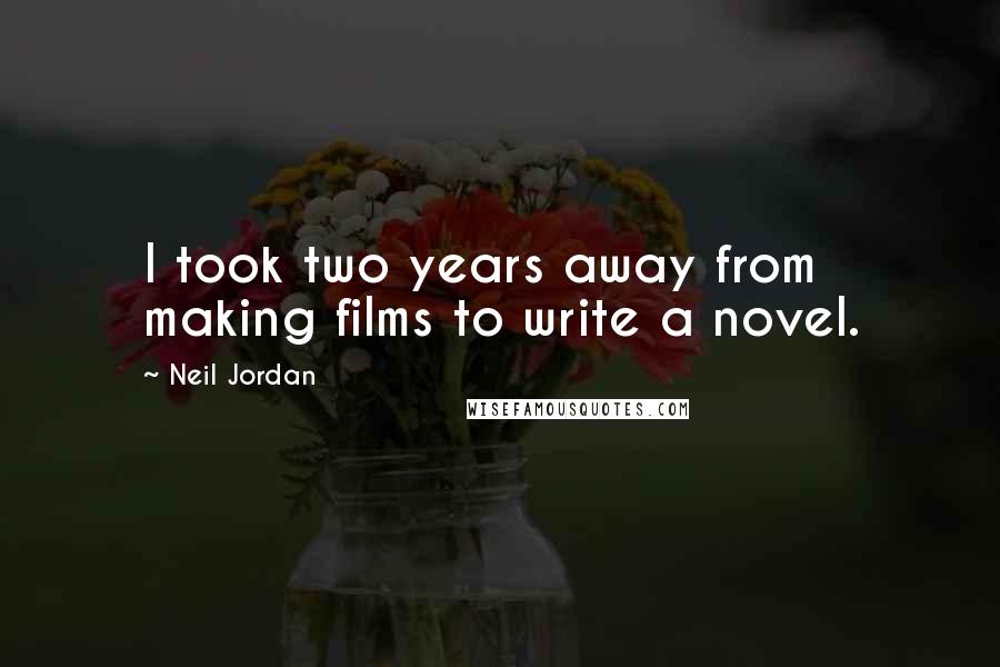 Neil Jordan Quotes: I took two years away from making films to write a novel.