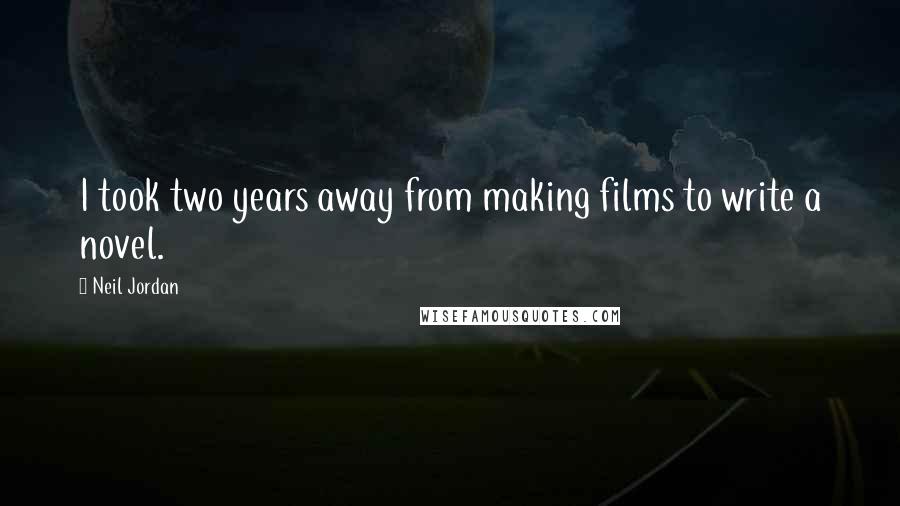 Neil Jordan Quotes: I took two years away from making films to write a novel.