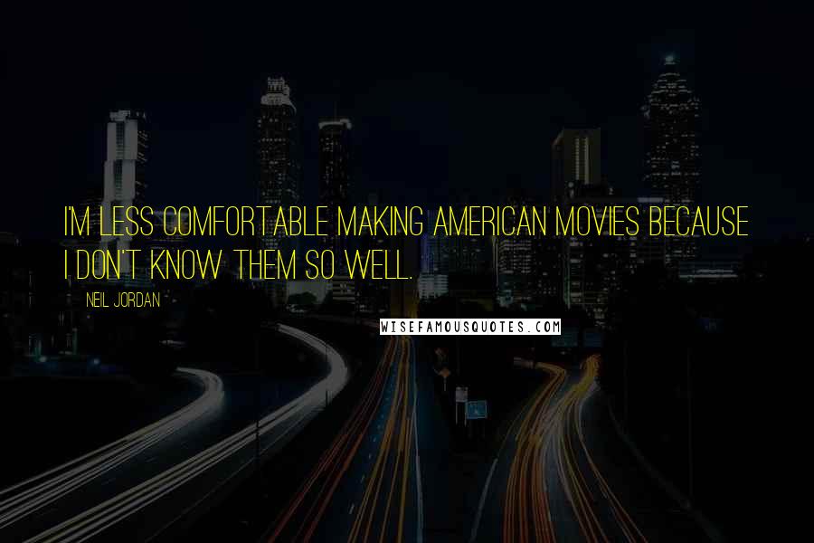 Neil Jordan Quotes: I'm less comfortable making American movies because I don't know them so well.