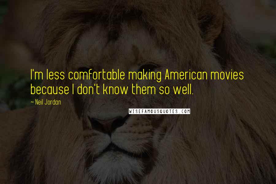 Neil Jordan Quotes: I'm less comfortable making American movies because I don't know them so well.
