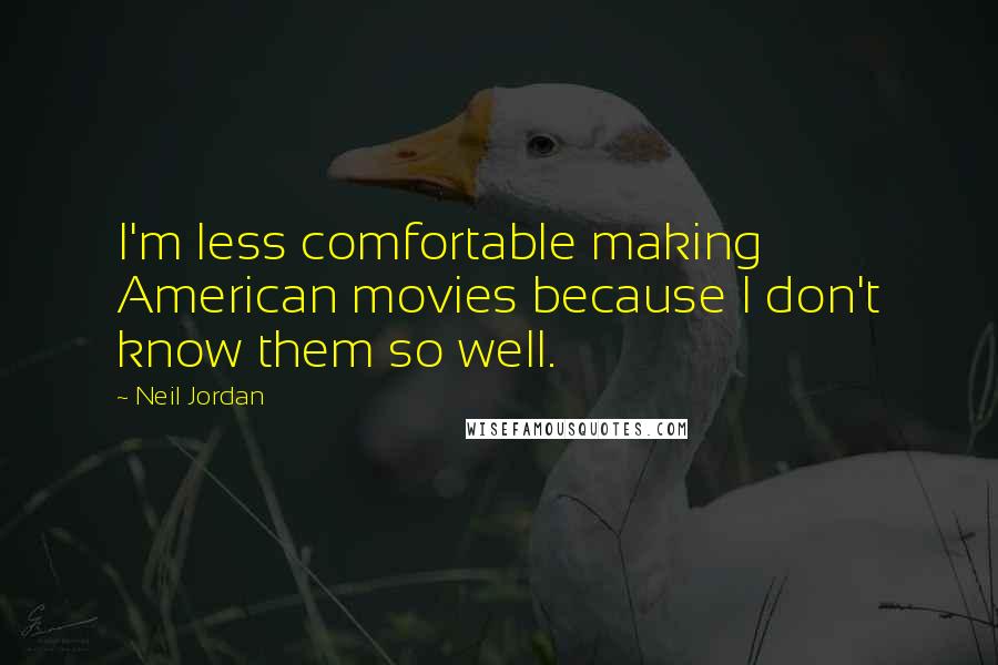 Neil Jordan Quotes: I'm less comfortable making American movies because I don't know them so well.