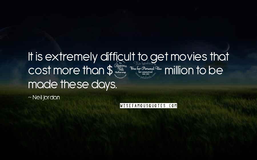 Neil Jordan Quotes: It is extremely difficult to get movies that cost more than $40 million to be made these days.