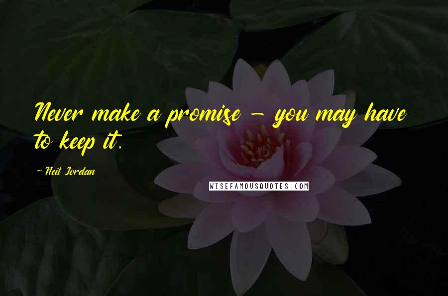 Neil Jordan Quotes: Never make a promise - you may have to keep it.