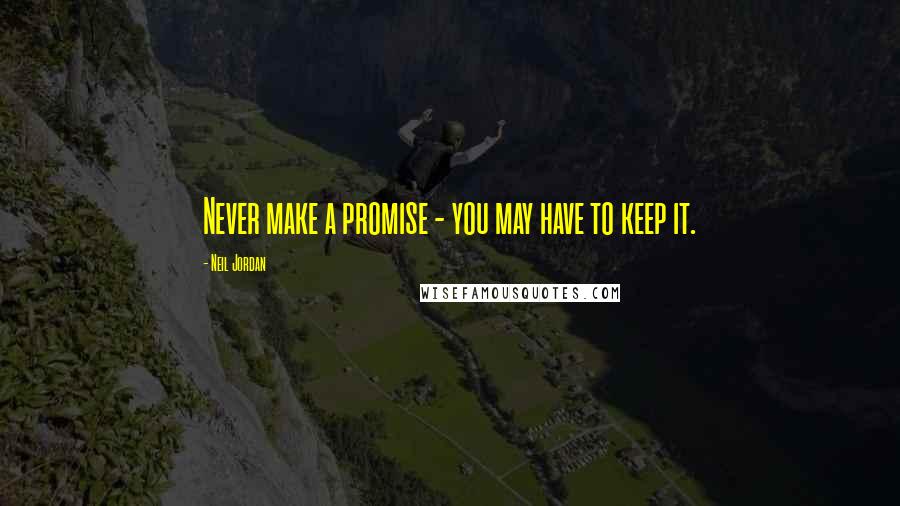 Neil Jordan Quotes: Never make a promise - you may have to keep it.