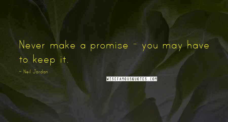 Neil Jordan Quotes: Never make a promise - you may have to keep it.