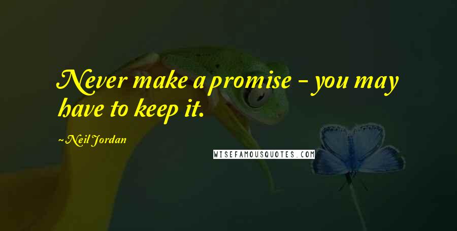 Neil Jordan Quotes: Never make a promise - you may have to keep it.