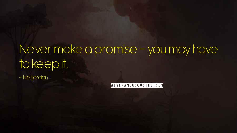 Neil Jordan Quotes: Never make a promise - you may have to keep it.