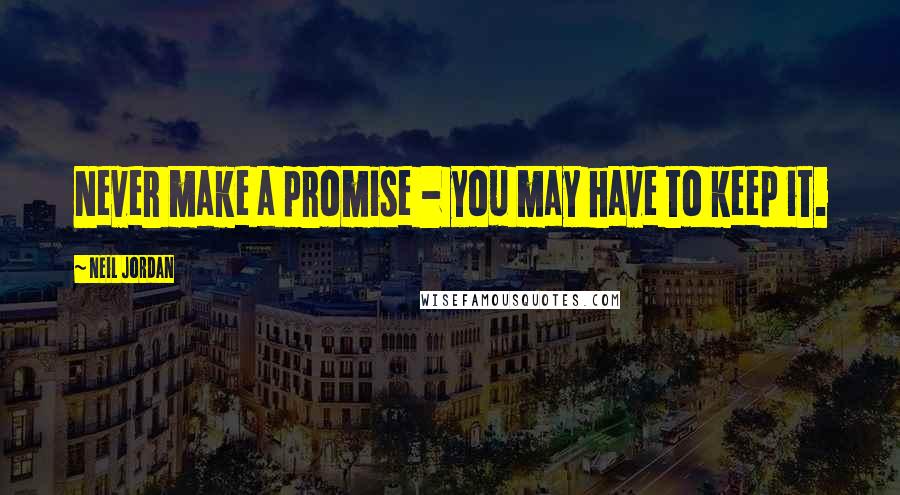 Neil Jordan Quotes: Never make a promise - you may have to keep it.