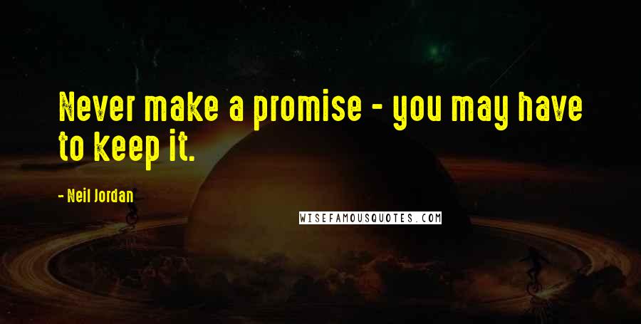 Neil Jordan Quotes: Never make a promise - you may have to keep it.