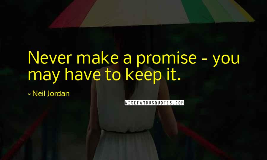 Neil Jordan Quotes: Never make a promise - you may have to keep it.