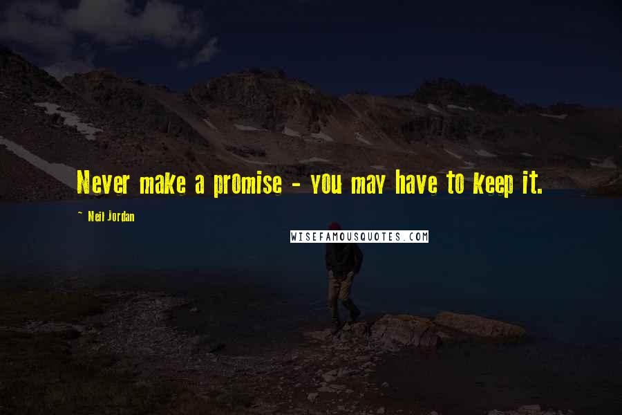 Neil Jordan Quotes: Never make a promise - you may have to keep it.