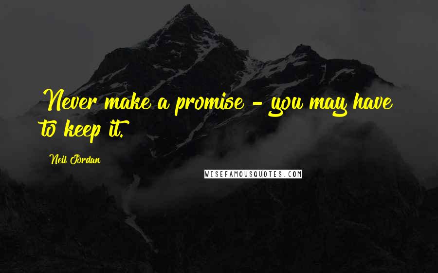 Neil Jordan Quotes: Never make a promise - you may have to keep it.