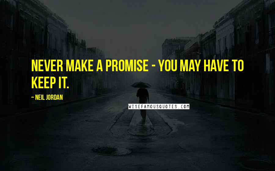 Neil Jordan Quotes: Never make a promise - you may have to keep it.