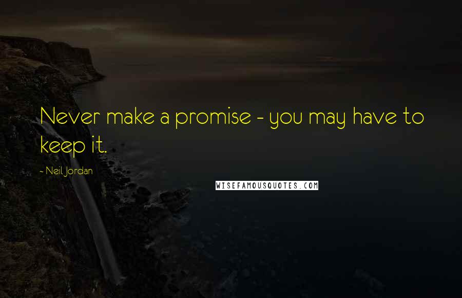 Neil Jordan Quotes: Never make a promise - you may have to keep it.