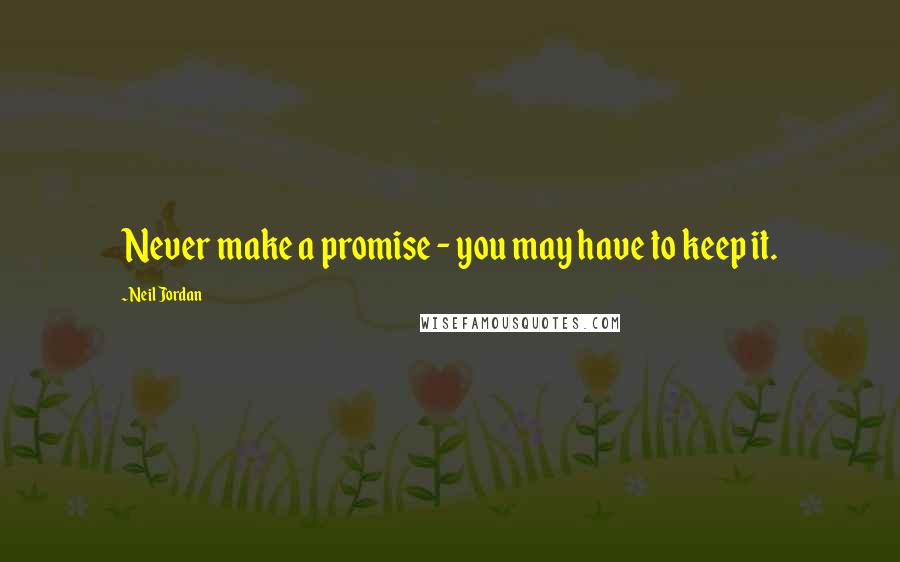 Neil Jordan Quotes: Never make a promise - you may have to keep it.