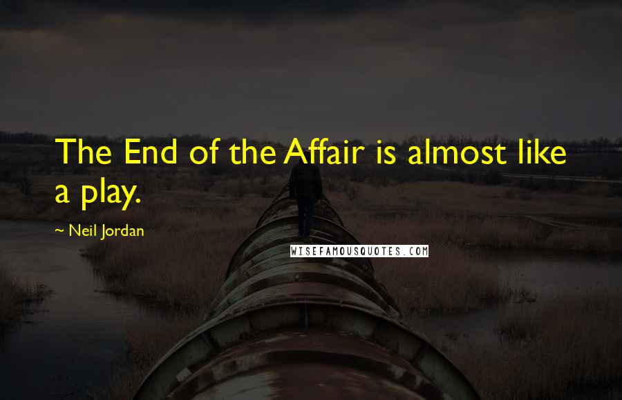 Neil Jordan Quotes: The End of the Affair is almost like a play.