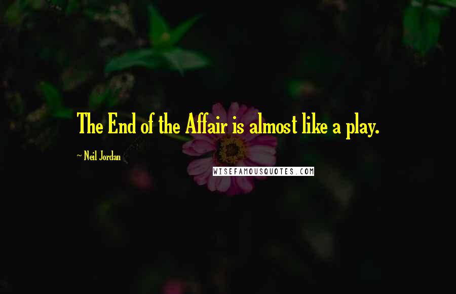 Neil Jordan Quotes: The End of the Affair is almost like a play.