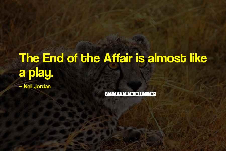 Neil Jordan Quotes: The End of the Affair is almost like a play.