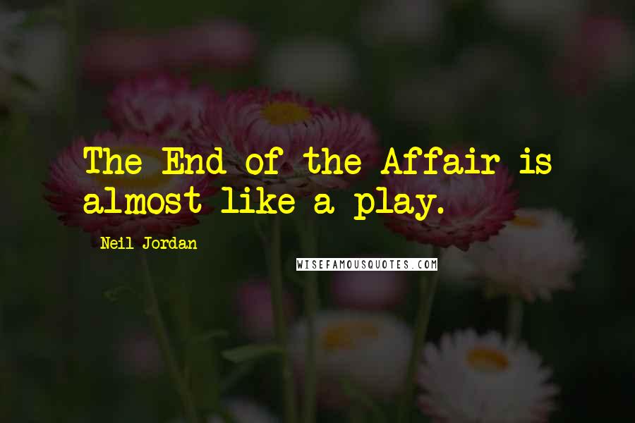 Neil Jordan Quotes: The End of the Affair is almost like a play.