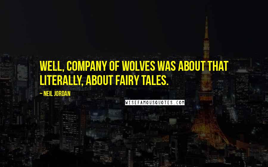 Neil Jordan Quotes: Well, Company of Wolves was about that literally, about fairy tales.