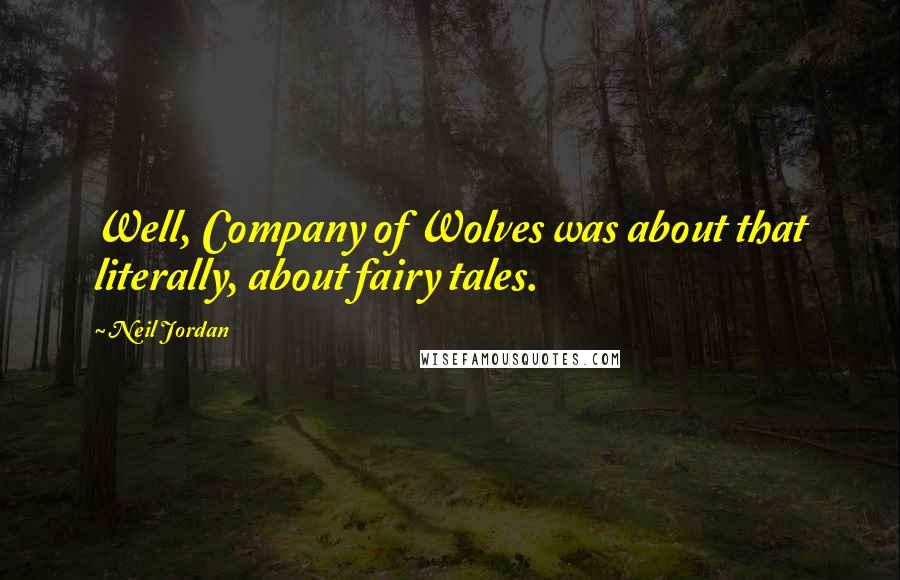 Neil Jordan Quotes: Well, Company of Wolves was about that literally, about fairy tales.