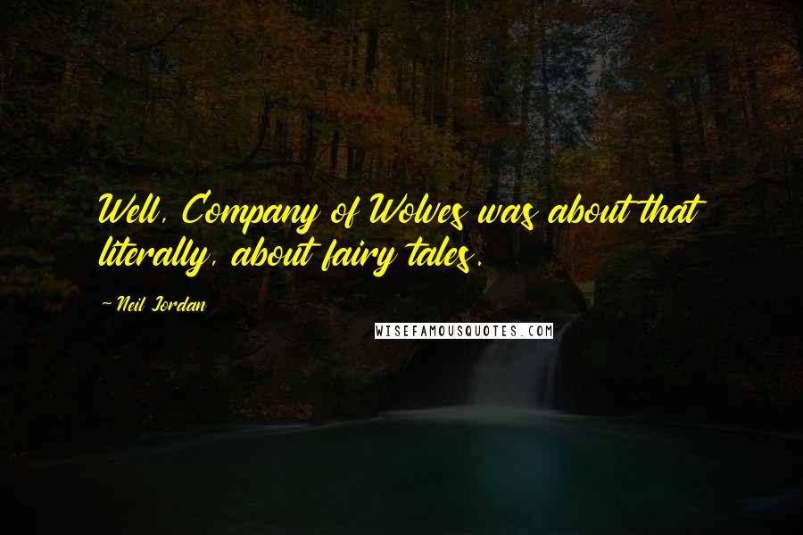 Neil Jordan Quotes: Well, Company of Wolves was about that literally, about fairy tales.