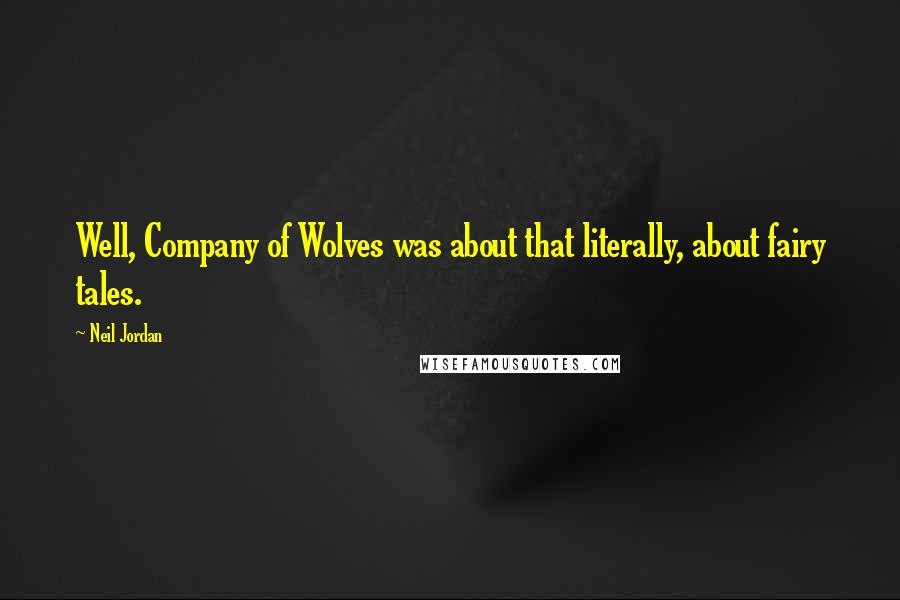 Neil Jordan Quotes: Well, Company of Wolves was about that literally, about fairy tales.