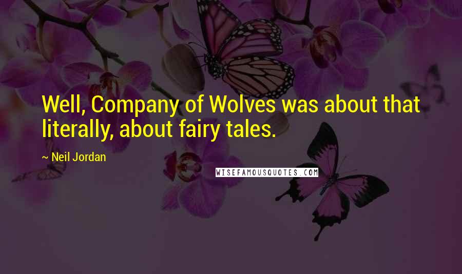 Neil Jordan Quotes: Well, Company of Wolves was about that literally, about fairy tales.