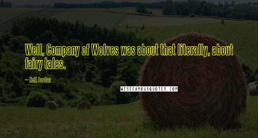 Neil Jordan Quotes: Well, Company of Wolves was about that literally, about fairy tales.