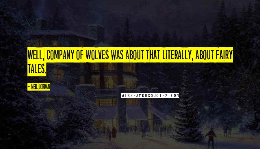 Neil Jordan Quotes: Well, Company of Wolves was about that literally, about fairy tales.