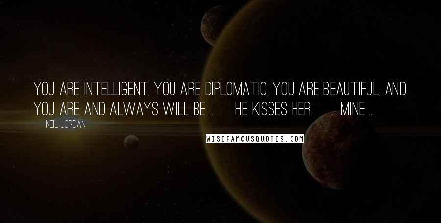 Neil Jordan Quotes: You are intelligent, you are diplomatic, you are beautiful, and you are and always will be ... [he kisses her] ... MINE ...