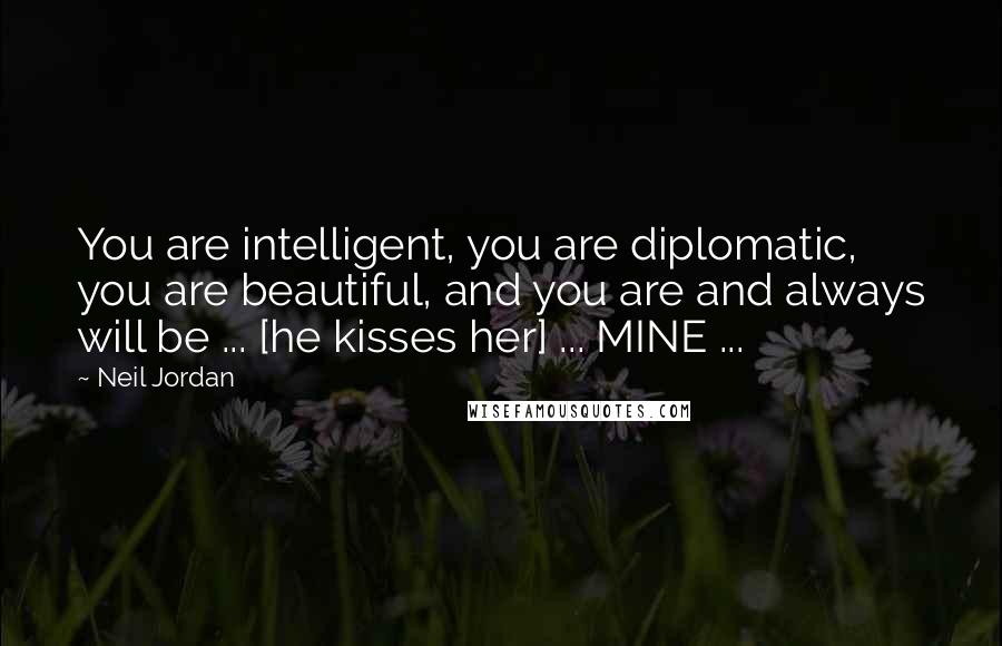 Neil Jordan Quotes: You are intelligent, you are diplomatic, you are beautiful, and you are and always will be ... [he kisses her] ... MINE ...