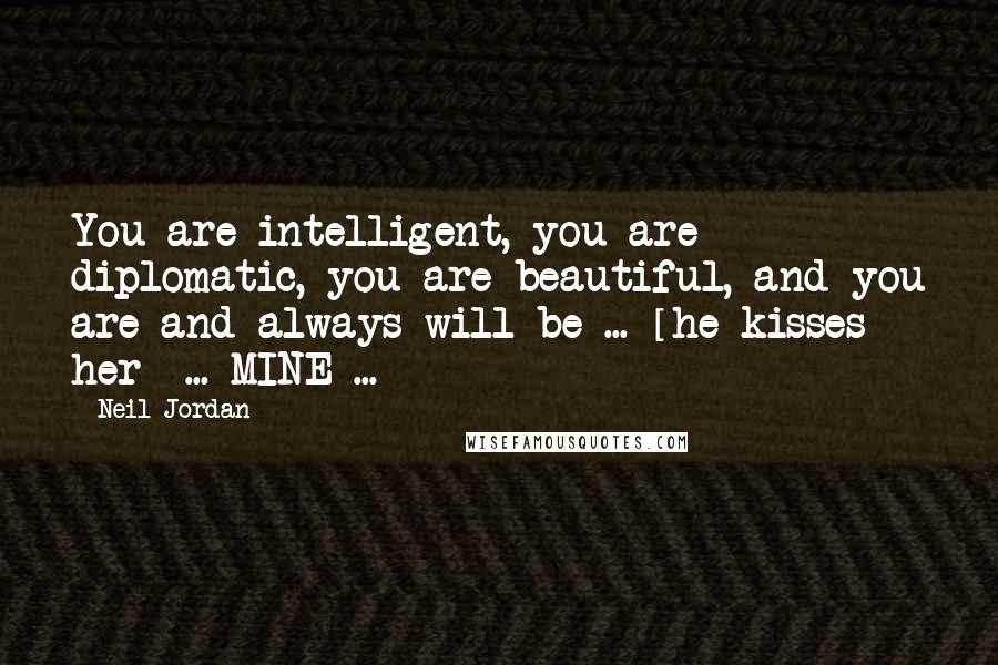 Neil Jordan Quotes: You are intelligent, you are diplomatic, you are beautiful, and you are and always will be ... [he kisses her] ... MINE ...