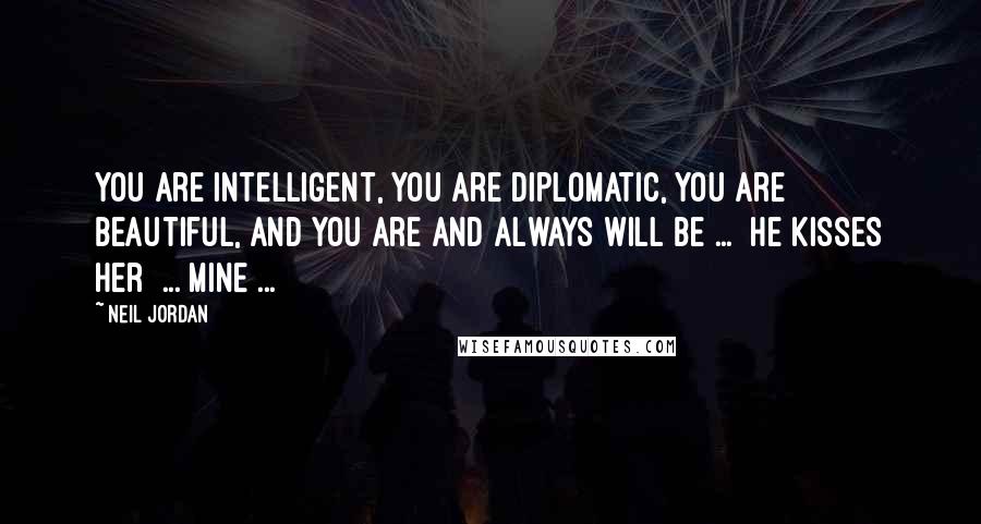 Neil Jordan Quotes: You are intelligent, you are diplomatic, you are beautiful, and you are and always will be ... [he kisses her] ... MINE ...