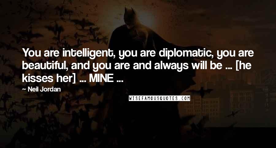 Neil Jordan Quotes: You are intelligent, you are diplomatic, you are beautiful, and you are and always will be ... [he kisses her] ... MINE ...