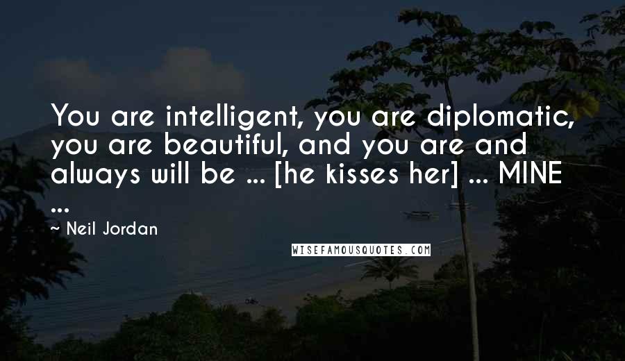 Neil Jordan Quotes: You are intelligent, you are diplomatic, you are beautiful, and you are and always will be ... [he kisses her] ... MINE ...