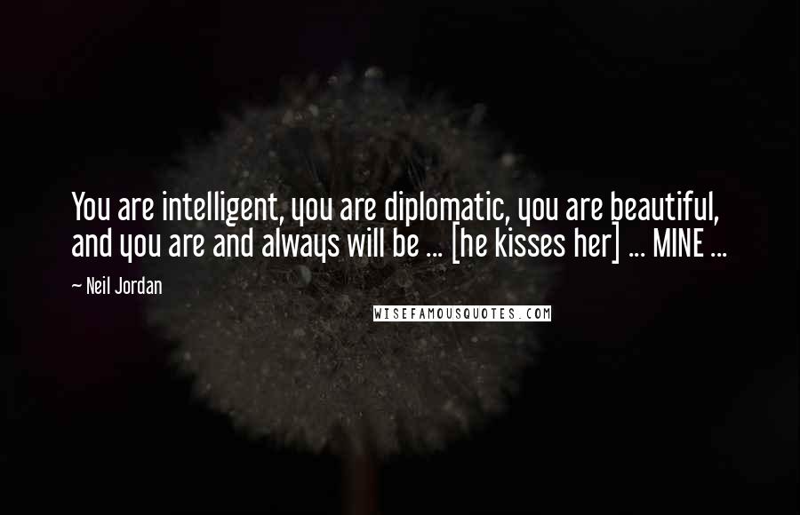 Neil Jordan Quotes: You are intelligent, you are diplomatic, you are beautiful, and you are and always will be ... [he kisses her] ... MINE ...