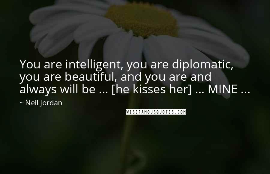 Neil Jordan Quotes: You are intelligent, you are diplomatic, you are beautiful, and you are and always will be ... [he kisses her] ... MINE ...