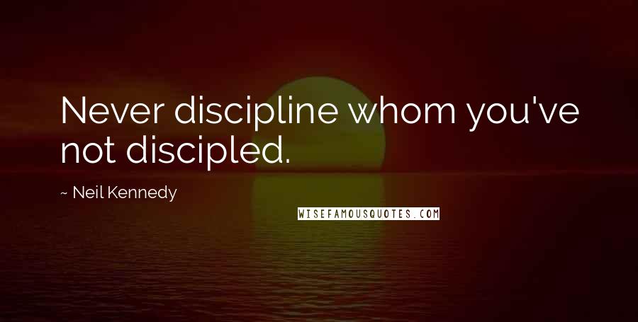Neil Kennedy Quotes: Never discipline whom you've not discipled.