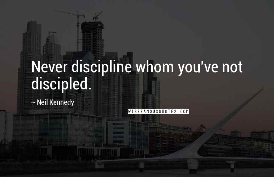 Neil Kennedy Quotes: Never discipline whom you've not discipled.