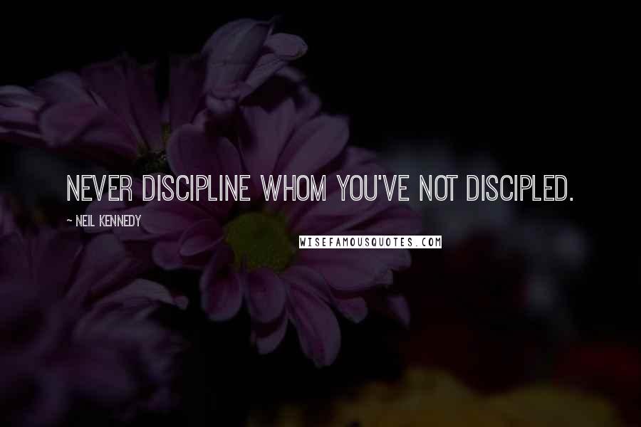 Neil Kennedy Quotes: Never discipline whom you've not discipled.