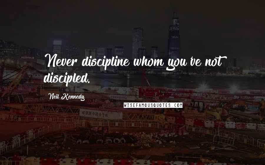 Neil Kennedy Quotes: Never discipline whom you've not discipled.