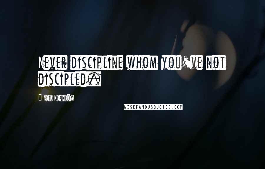 Neil Kennedy Quotes: Never discipline whom you've not discipled.