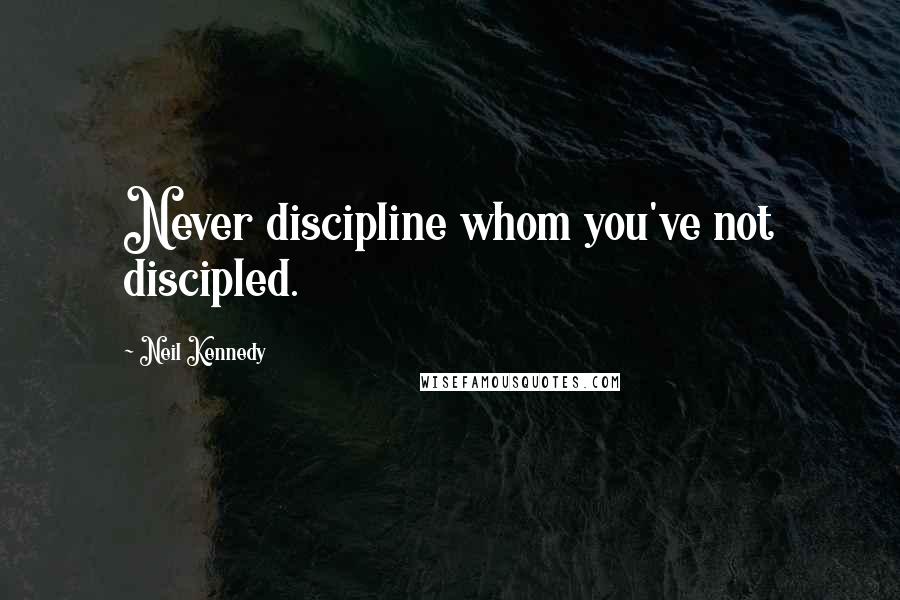 Neil Kennedy Quotes: Never discipline whom you've not discipled.